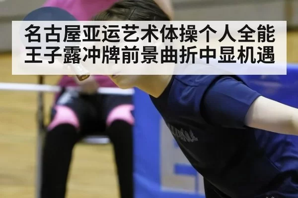 名古屋亚运艺术体操个人全能王子露冲牌前景曲折中显机遇