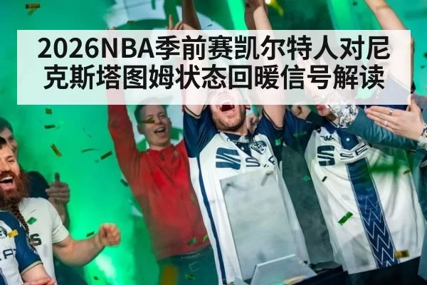 2026NBA季前赛凯尔特人对尼克斯塔图姆状态回暖信号解读